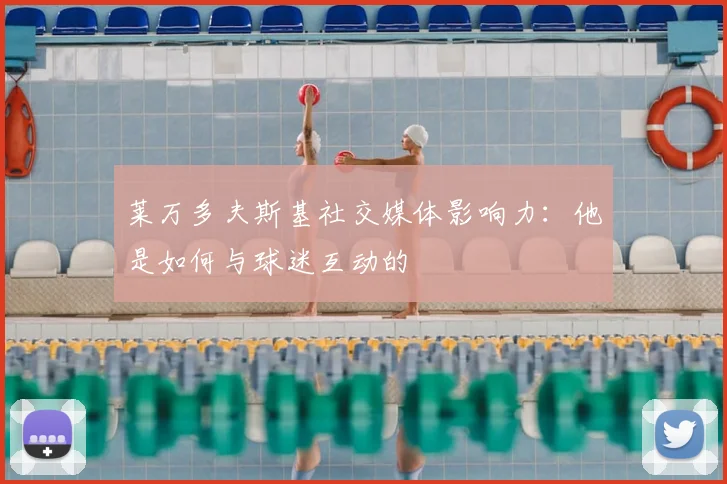 莱万多夫斯基社交媒体影响力：他是如何与球迷互动的