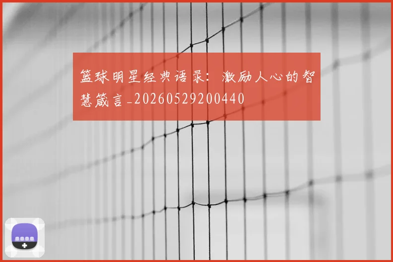 篮球明星经典语录：激励人心的智慧箴言_20260529200440