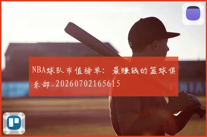 NBA球队市值榜单：最赚钱的篮球俱乐部_20260702165615