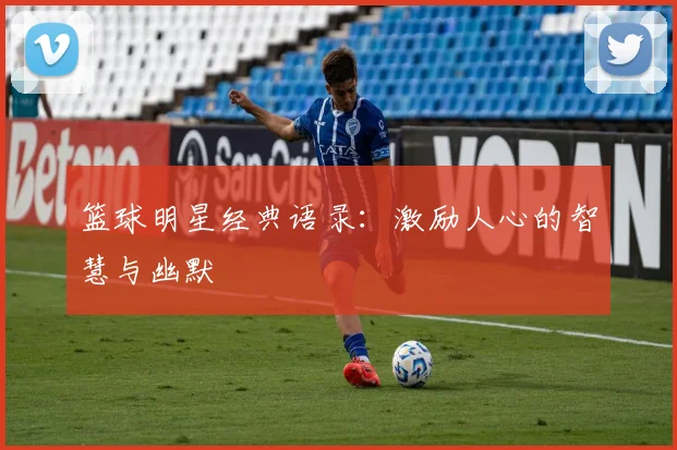 篮球明星经典语录：激励人心的智慧与幽默