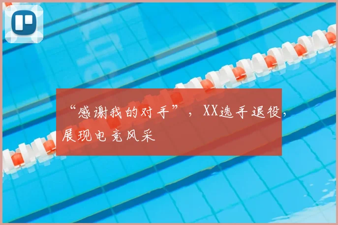 “感谢我的对手”，XX选手退役，展现电竞风采