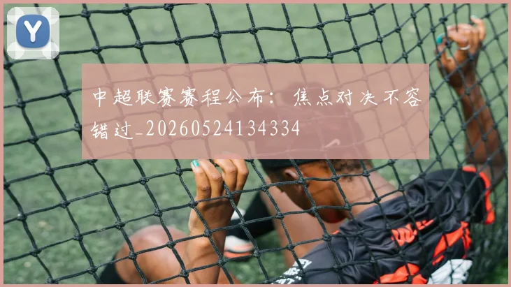 中超联赛赛程公布：焦点对决不容错过_20260524134334