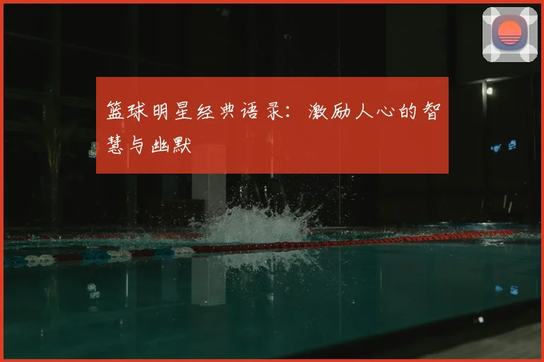 篮球明星经典语录：激励人心的智慧与幽默