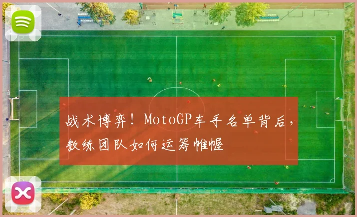 战术博弈！MotoGP车手名单背后，教练团队如何运筹帷幄
