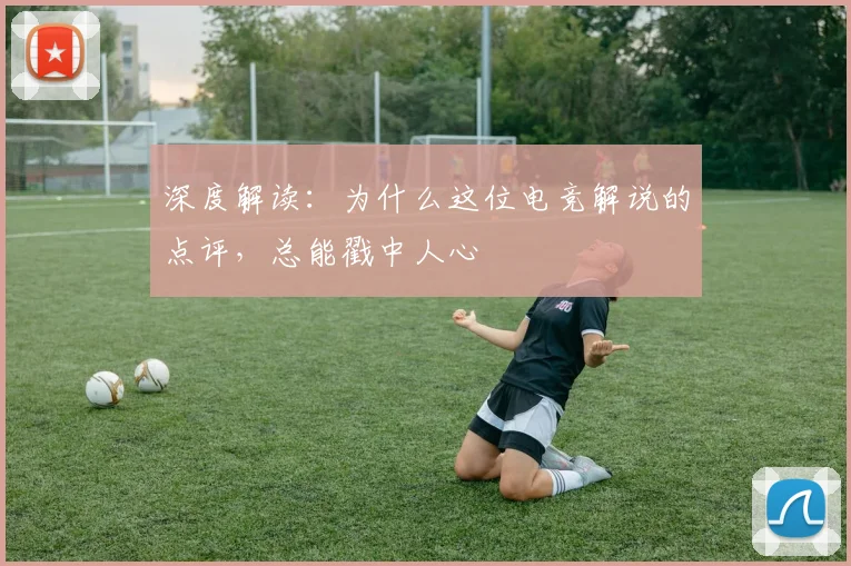 深度解读：为什么这位电竞解说的点评，总能戳中人心