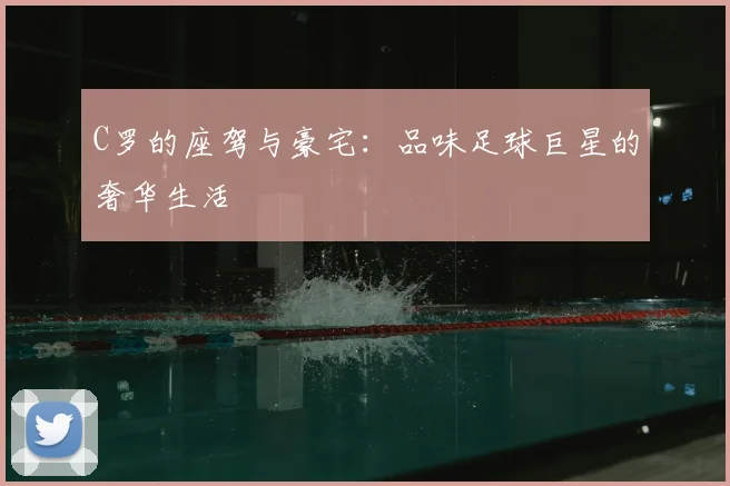 C罗的座驾与豪宅：品味足球巨星的奢华生活