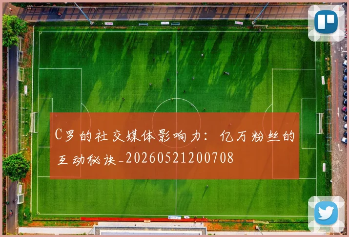 C罗的社交媒体影响力:亿万粉丝的互动秘诀_20260521200708
