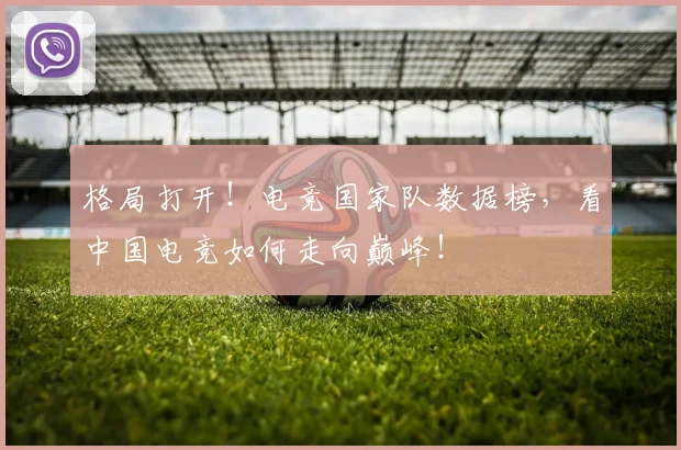 格局打开！电竞国家队数据榜，看中国电竞如何走向巅峰！