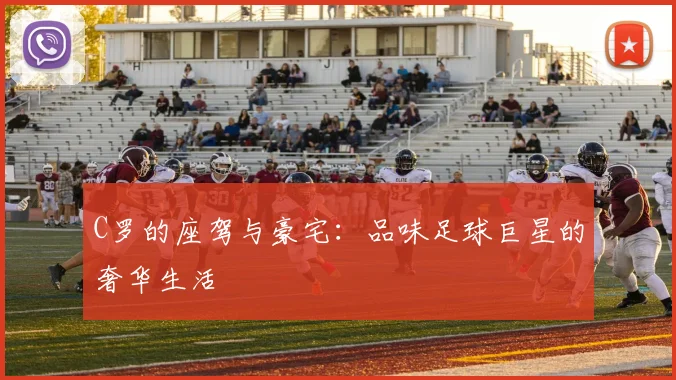 C罗的座驾与豪宅：品味足球巨星的奢华生活