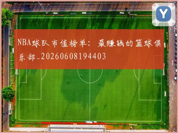 NBA球队市值榜单：最赚钱的篮球俱乐部_20260608194403