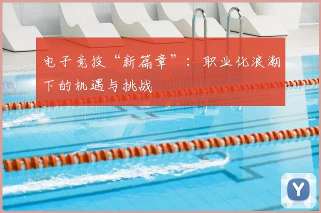 电子竞技“新篇章”:职业化浪潮下的机遇与挑战