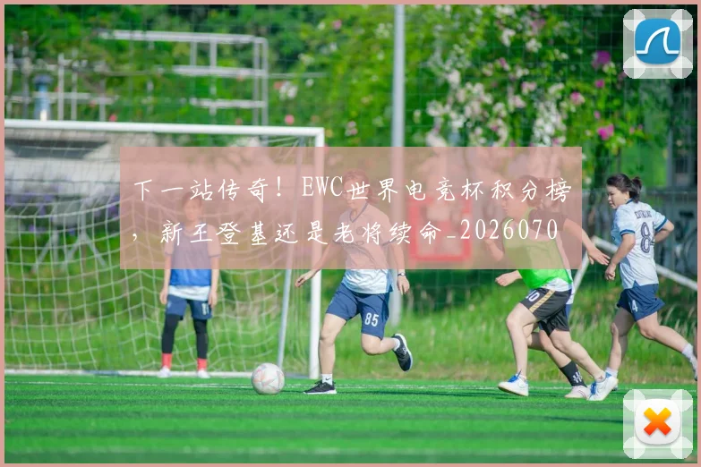 下一站传奇！EWC世界电竞杯积分榜，新王登基还是老将续命_20260702174047