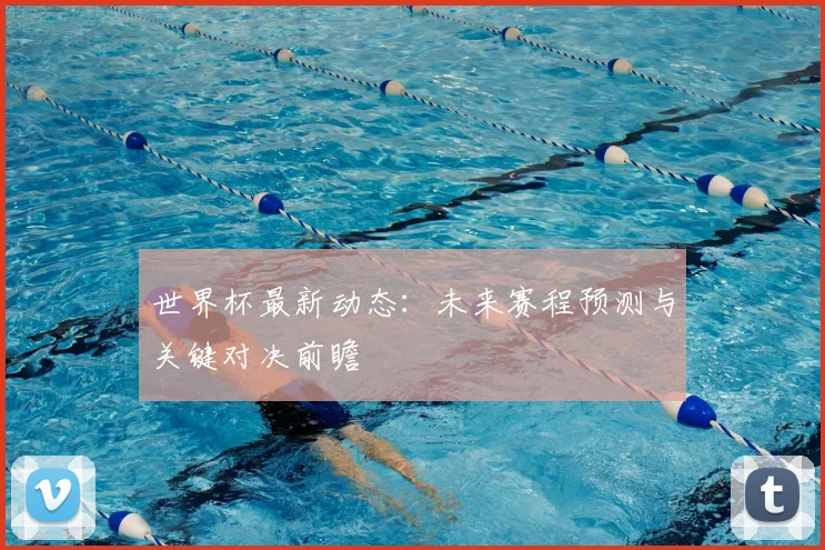 世界杯最新动态:未来赛程预测与关键对决前瞻