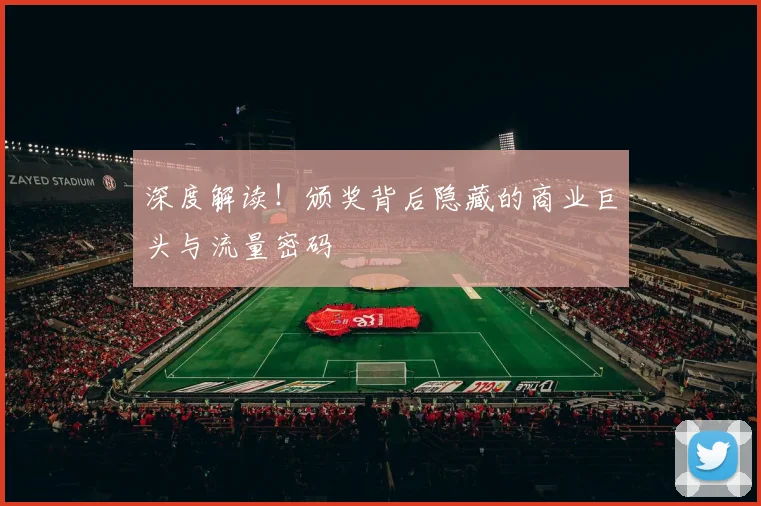 深度解读！颁奖背后隐藏的商业巨头与流量密码