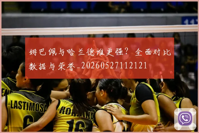 姆巴佩与哈兰德谁更强？全面对比数据与荣誉_20260527112121