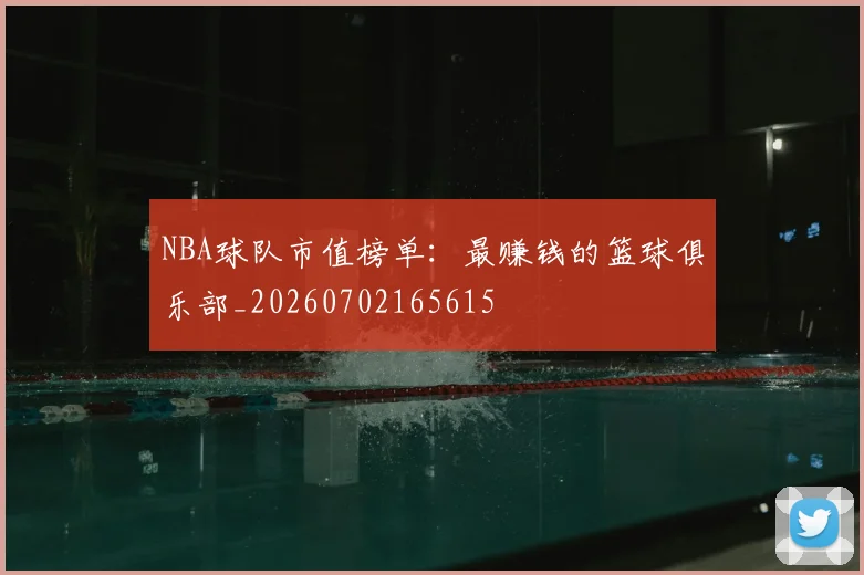 NBA球队市值榜单：最赚钱的篮球俱乐部_20260702165615